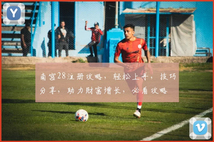 南宫28注册攻略，轻松上手，技巧分享，助力财富增长，必看攻略