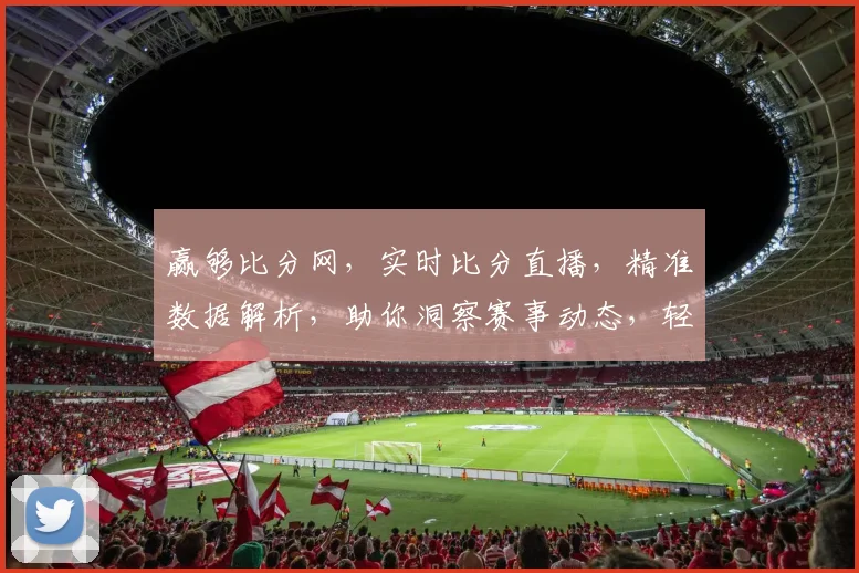 赢够比分网，实时比分直播，精准数据解析，助你洞察赛事动态，轻松锁定胜局