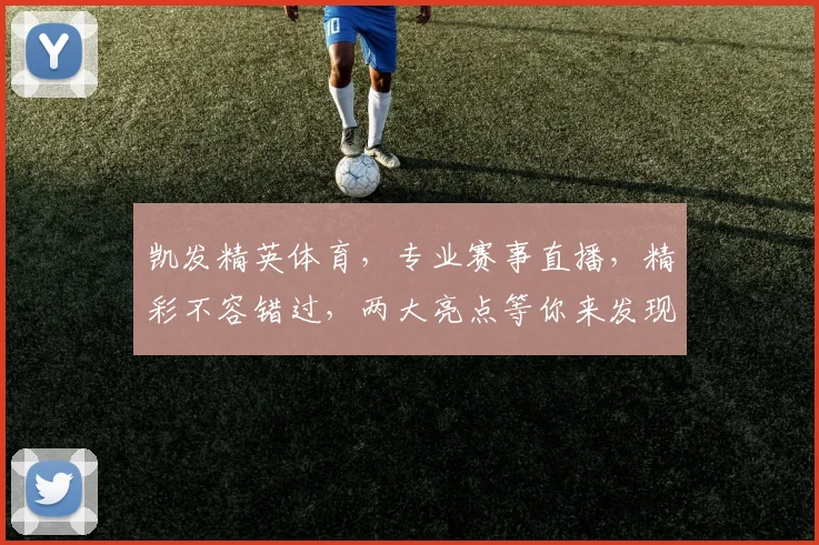 凯发精英体育，专业赛事直播，精彩不容错过，两大亮点等你来发现，尽享运动盛宴